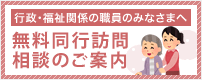 行政・福祉関係の職員のみなさまへ無料同行訪問相談のご案内