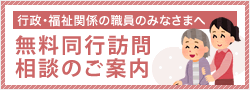 行政・福祉関係の職員のみなさまへ無料同行訪問相談のご案内